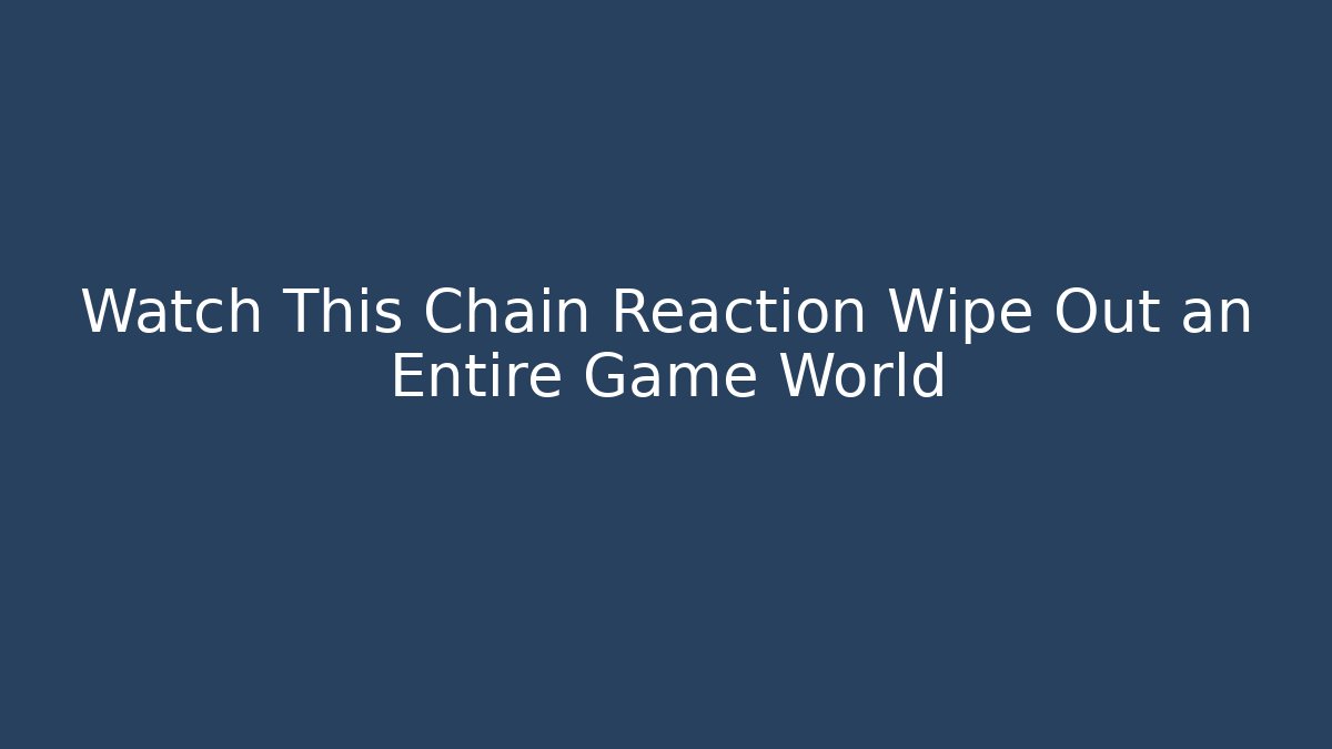 Watch This Chain Reaction Wipe Out an Entire Game World