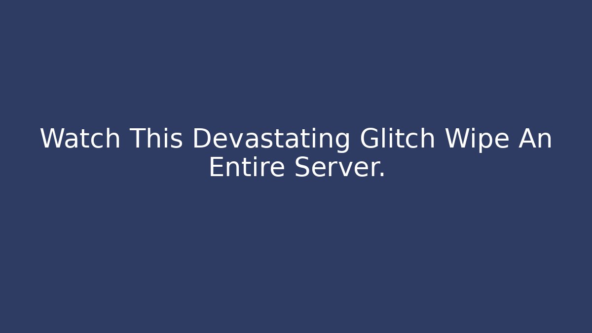 Watch This Devastating Glitch Wipe An Entire Server. - Boomer Naturals