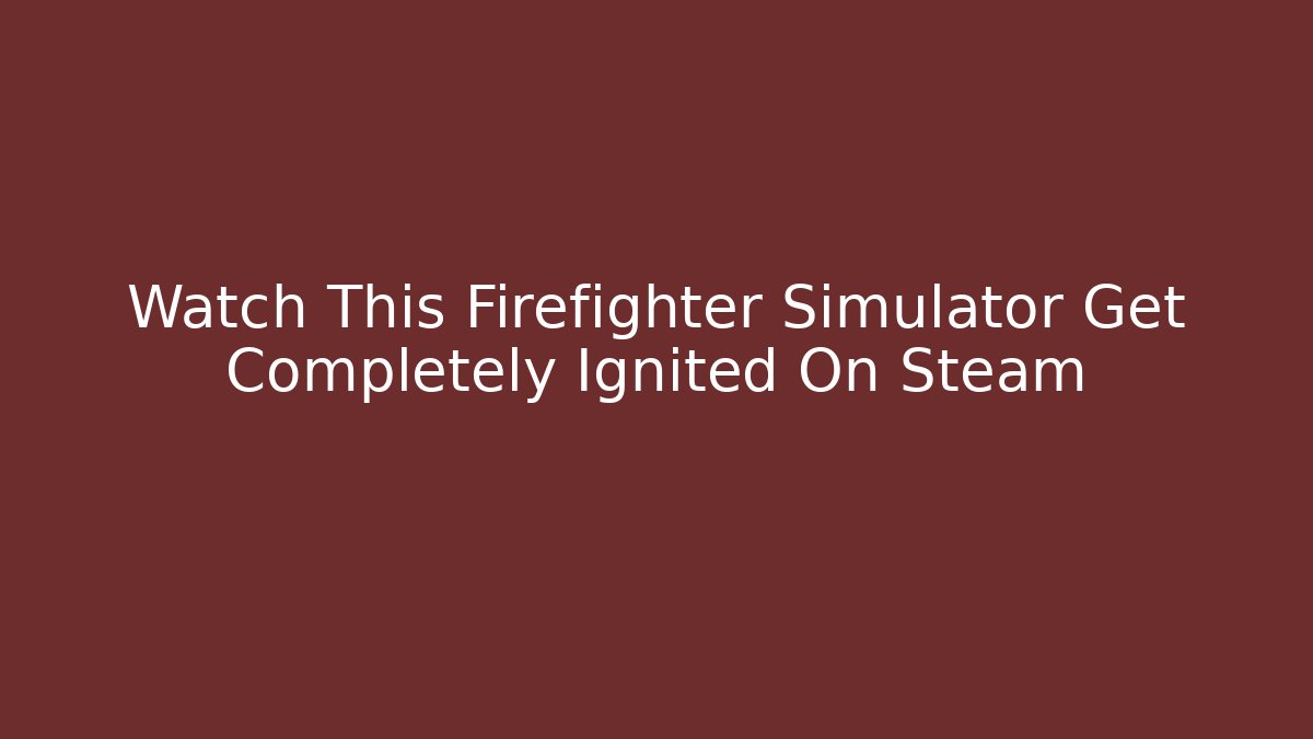 Watch This Firefighter Simulator Get Completely Ignited On Steam - Boomer Naturals
