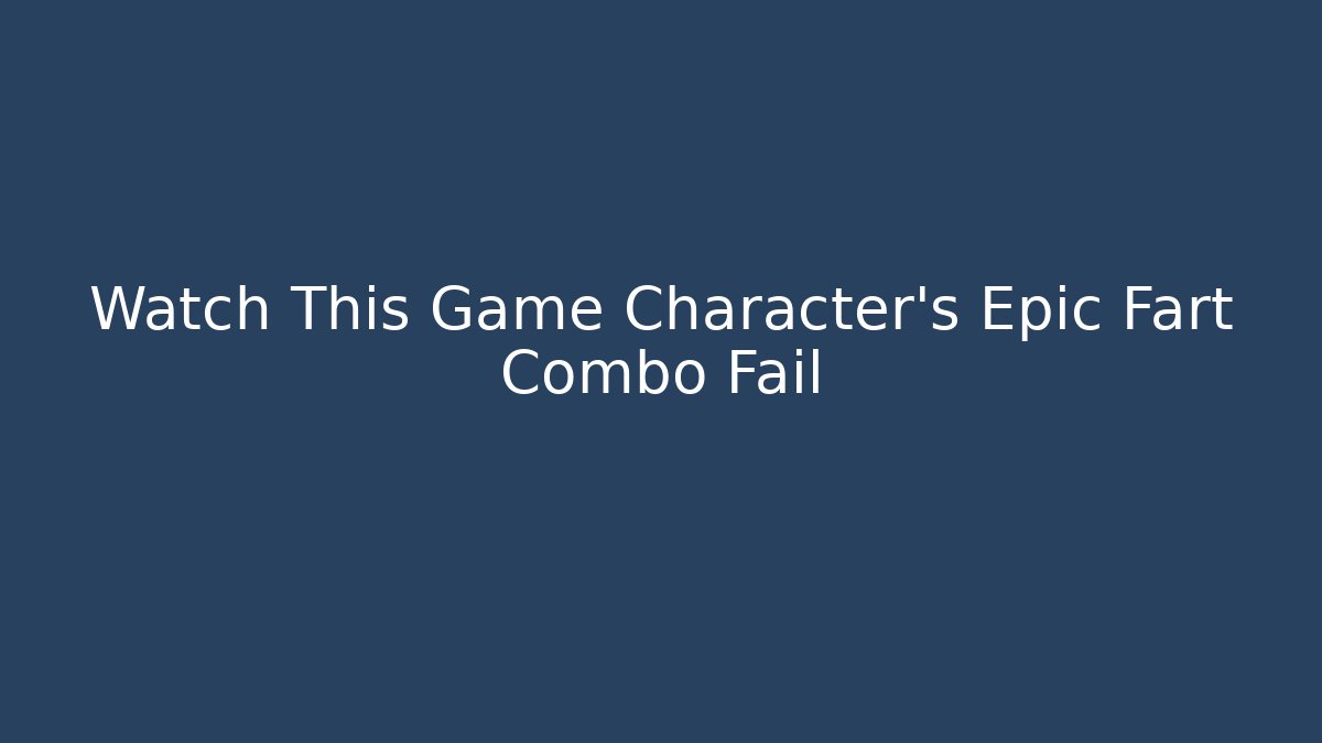 Watch This Game Character's Epic Fart Combo Fail