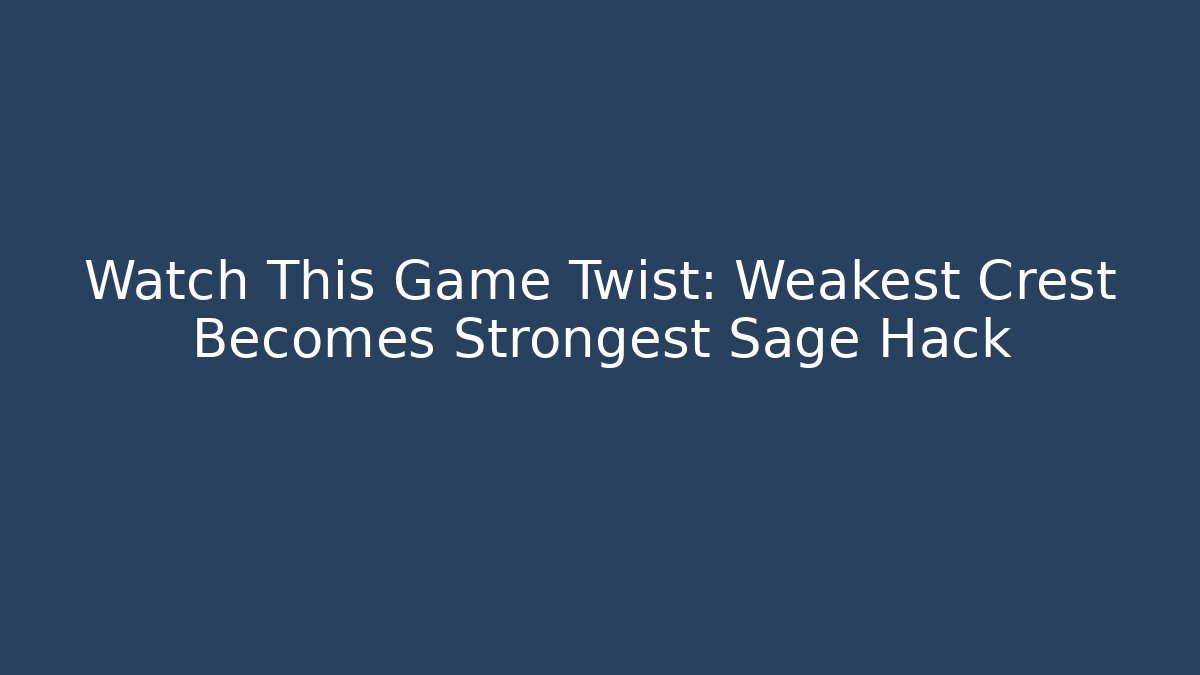 Watch This Game Twist: Weakest Crest Becomes Strongest Sage Hack