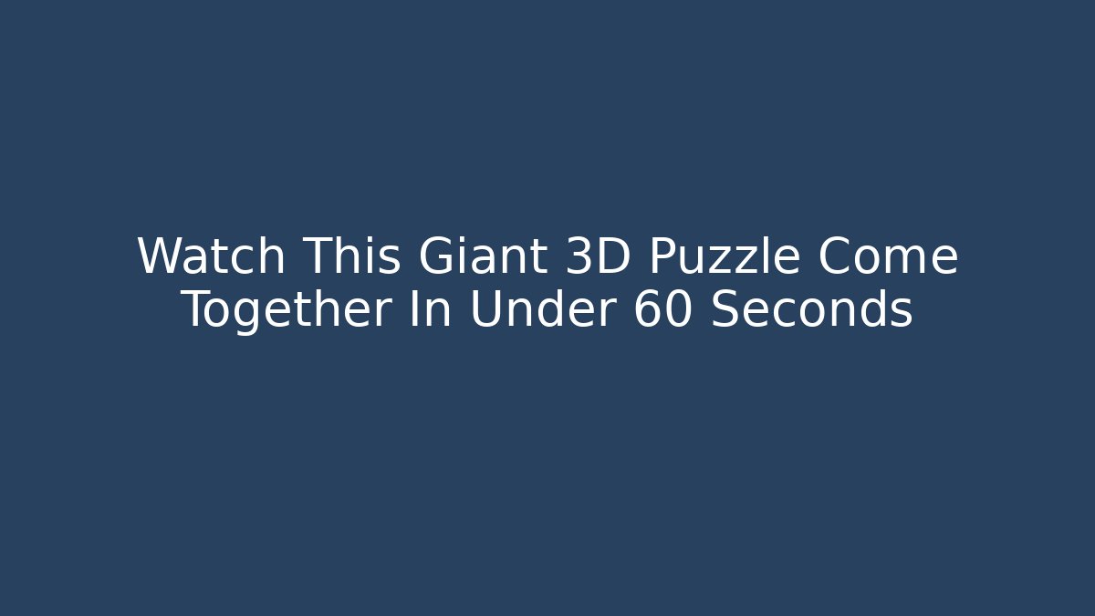 Watch This Giant 3D Puzzle Come Together In Under 60 Seconds