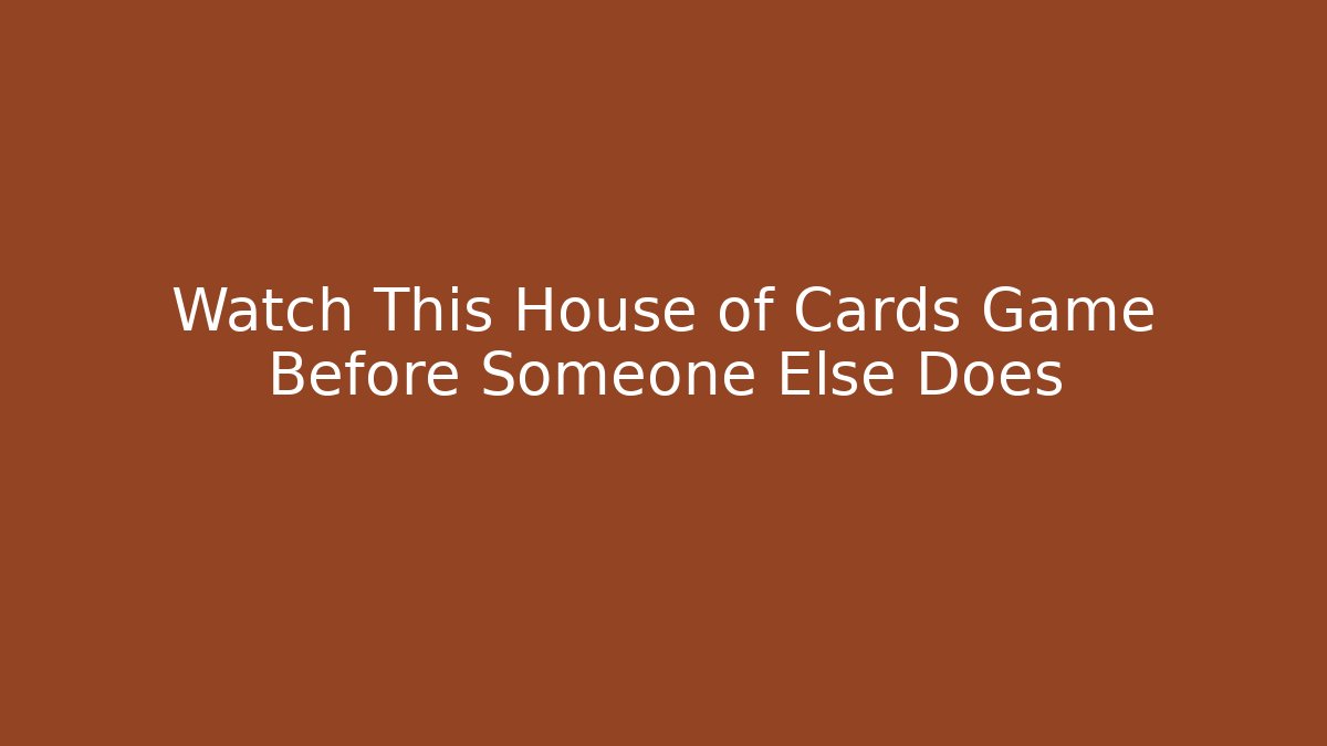 Watch This House of Cards Game Before Someone Else Does
