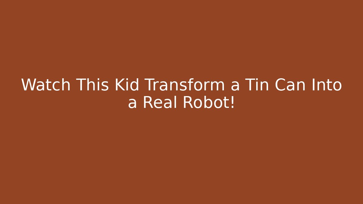 Watch This Kid Transform a Tin Can Into a Real Robot!