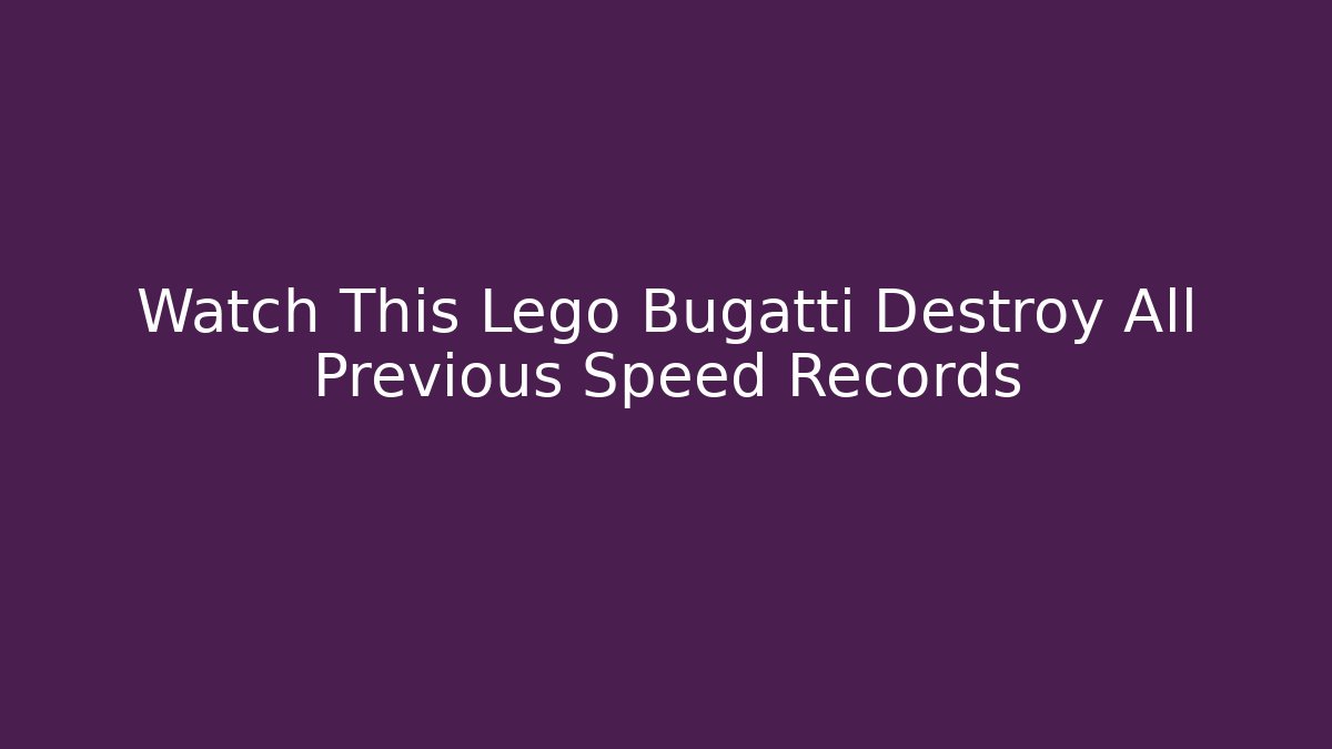 Watch This Lego Bugatti Destroy All Previous Speed Records