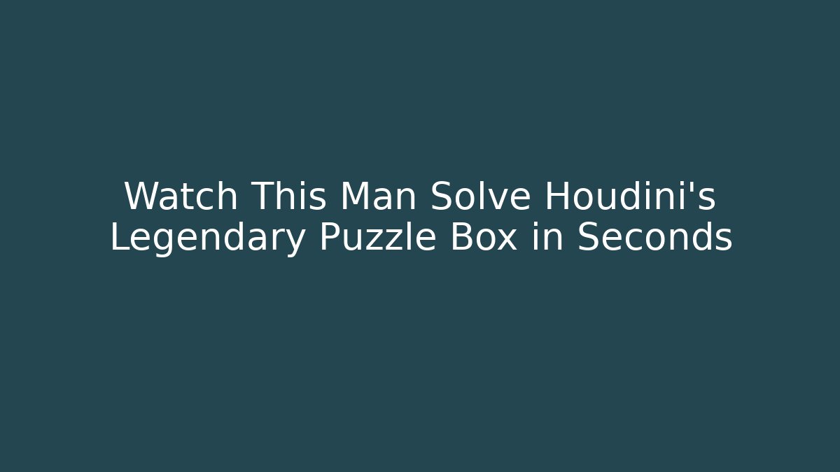 Watch This Man Solve Houdini's Legendary Puzzle Box in Seconds