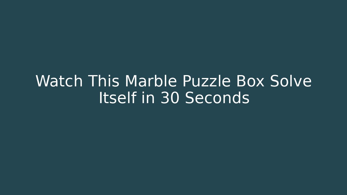 Watch This Marble Puzzle Box Solve Itself in 30 Seconds