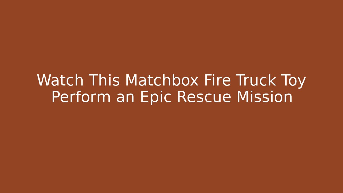 Watch This Matchbox Fire Truck Toy Perform an Epic Rescue Mission