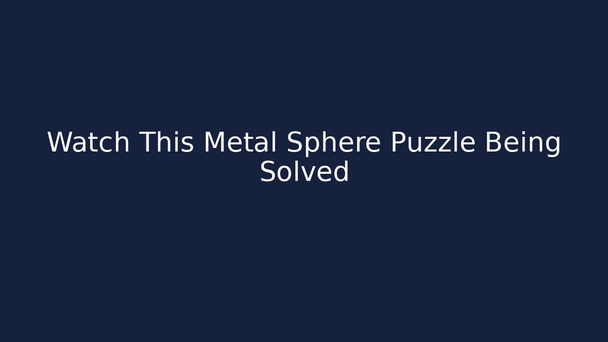 Watch This Metal Sphere Puzzle Being Solved