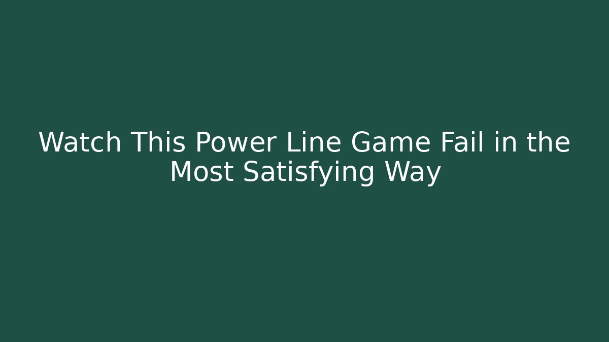 Watch This Power Line Game Fail in the Most Satisfying Way