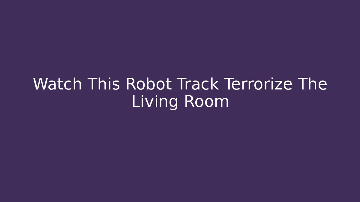 Watch This Robot Track Terrorize The Living Room - Boomer Naturals