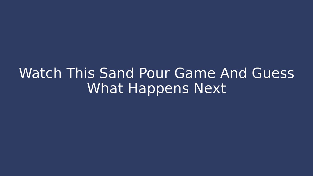 Watch This Sand Pour Game And Guess What Happens Next