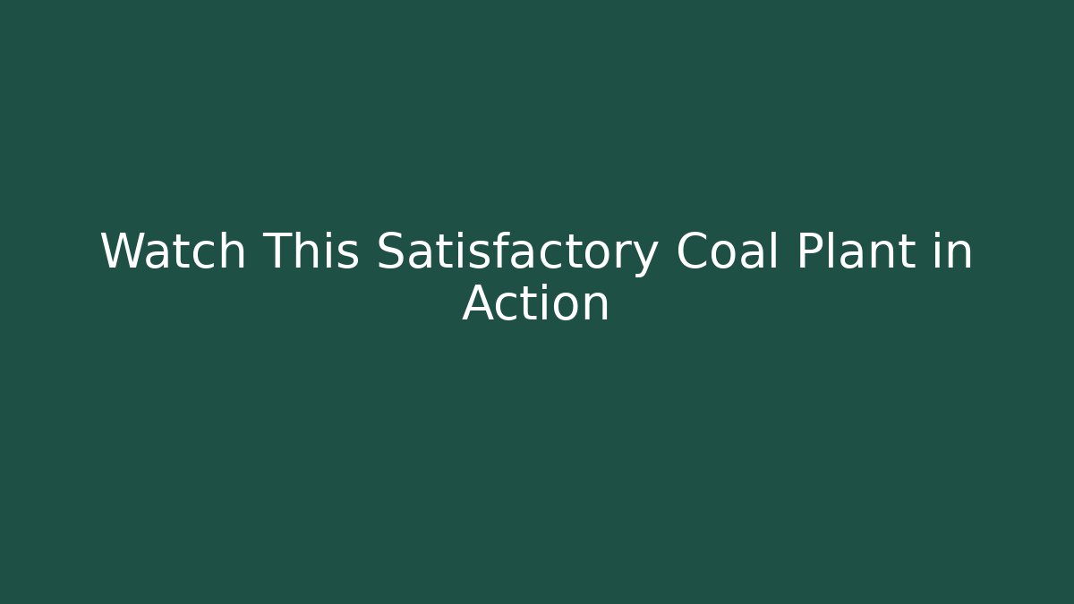 Watch This Satisfactory Coal Plant in Action