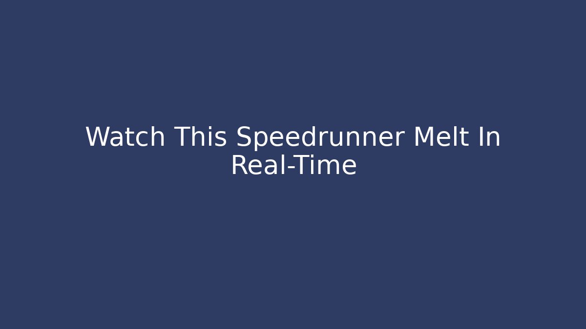 Watch This Speedrunner Melt In Real-Time
