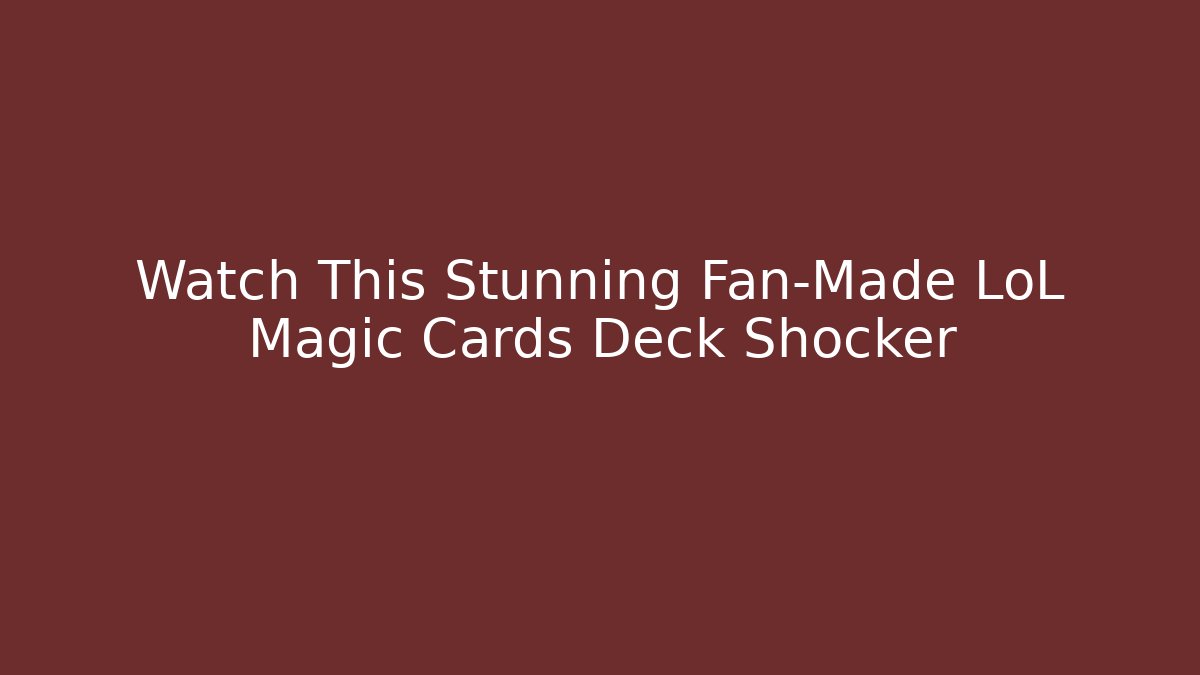 Watch This Stunning Fan-Made LoL Magic Cards Deck Shocker