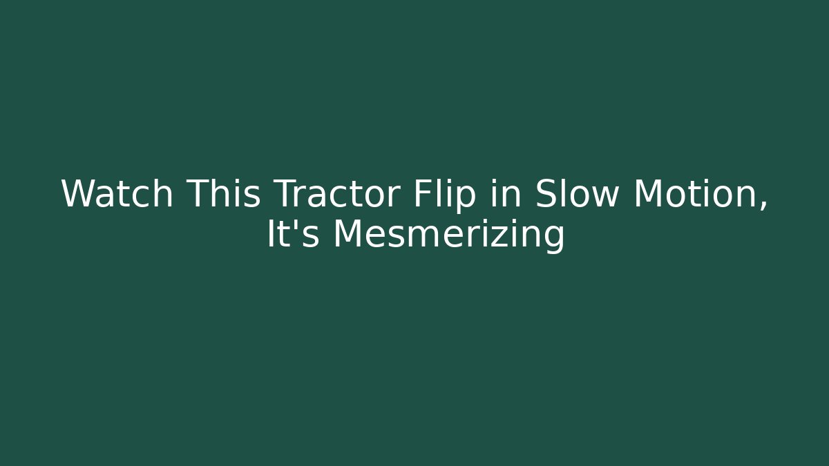 Watch This Tractor Flip in Slow Motion, It's Mesmerizing