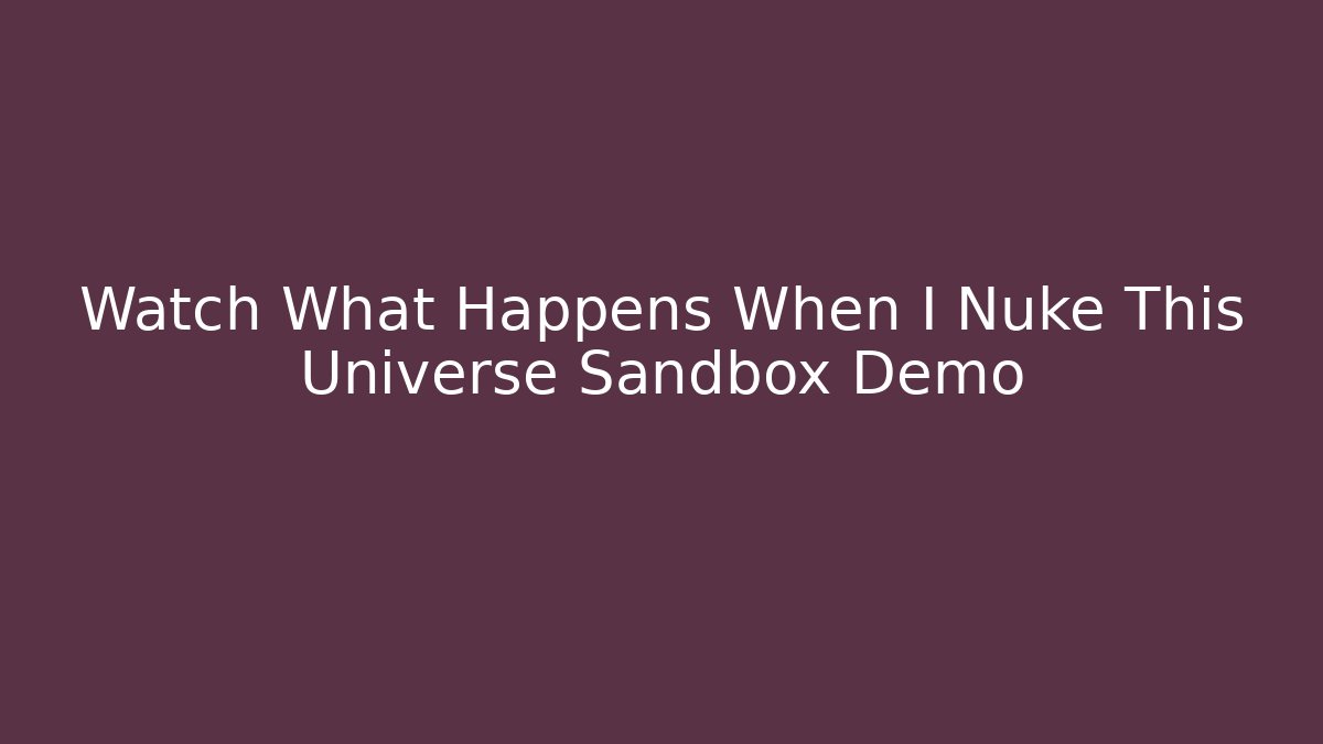 Watch What Happens When I Nuke This Universe Sandbox Demo