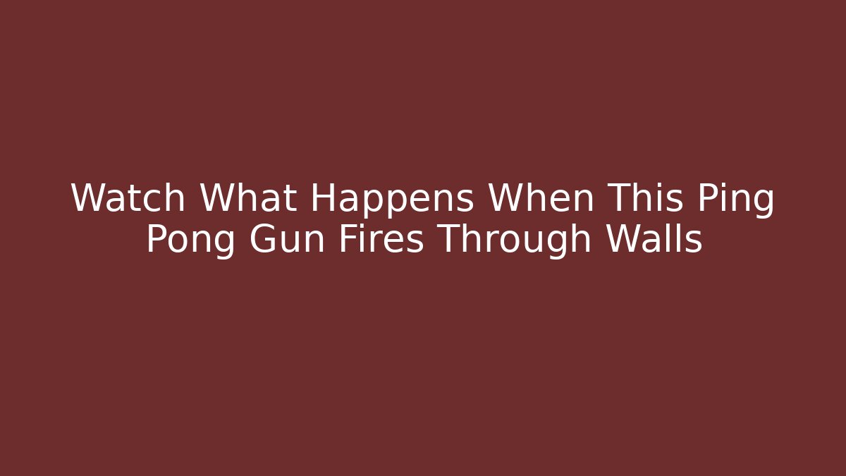Watch What Happens When This Ping Pong Gun Fires Through Walls
