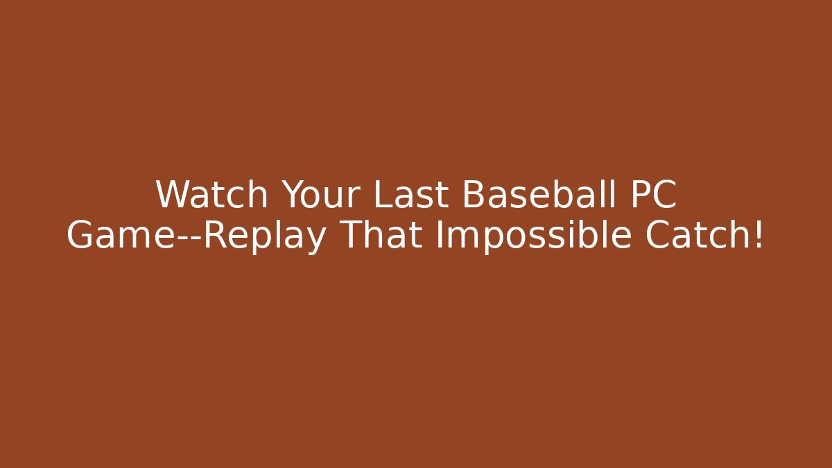 Watch Your Last Baseball PC Game—Replay That Impossible Catch!