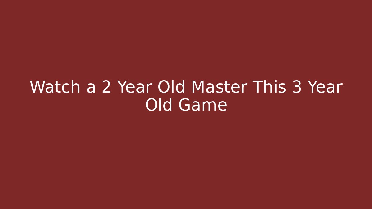 Watch a 2 Year Old Master This 3 Year Old Game