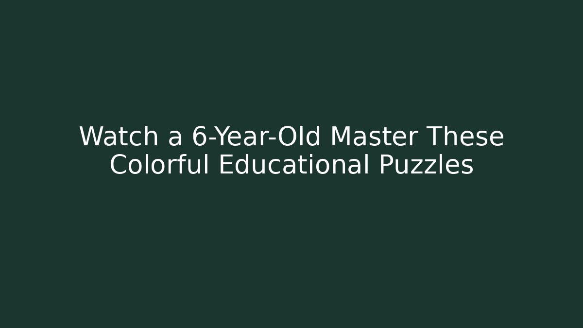 Watch a 6-Year-Old Master These Colorful Educational Puzzles