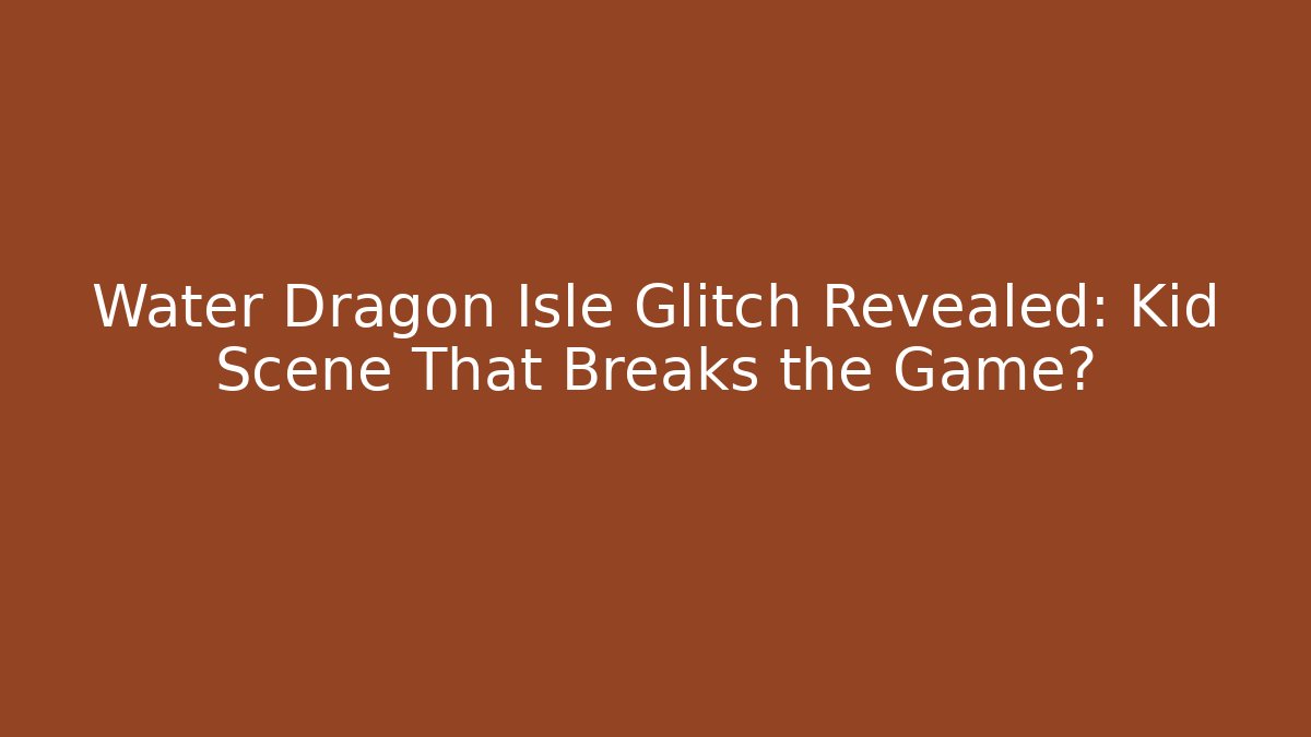 Water Dragon Isle Glitch Revealed: Kid Scene That Breaks the Game?