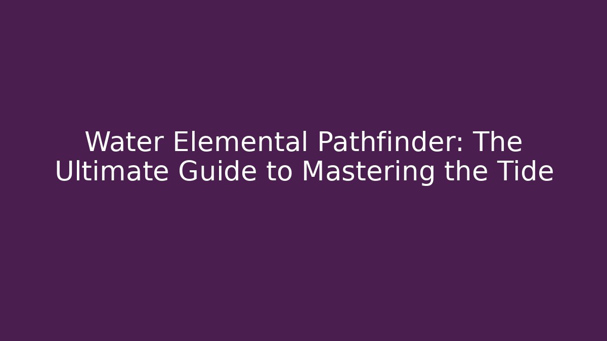 Water Elemental Pathfinder: The Ultimate Guide to Mastering the Tide - Boomer Naturals