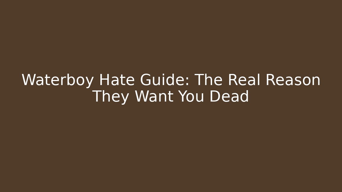 Waterboy Hate Guide: The Real Reason They Want You Dead