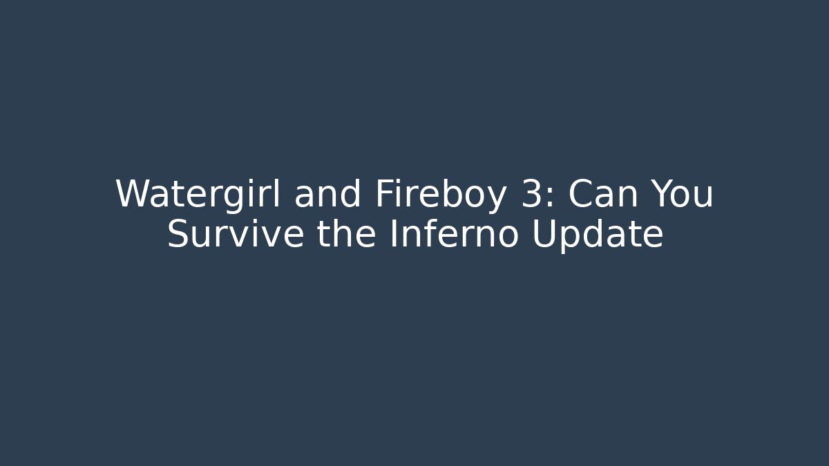 Watergirl and Fireboy 3: Can You Survive the Inferno Update