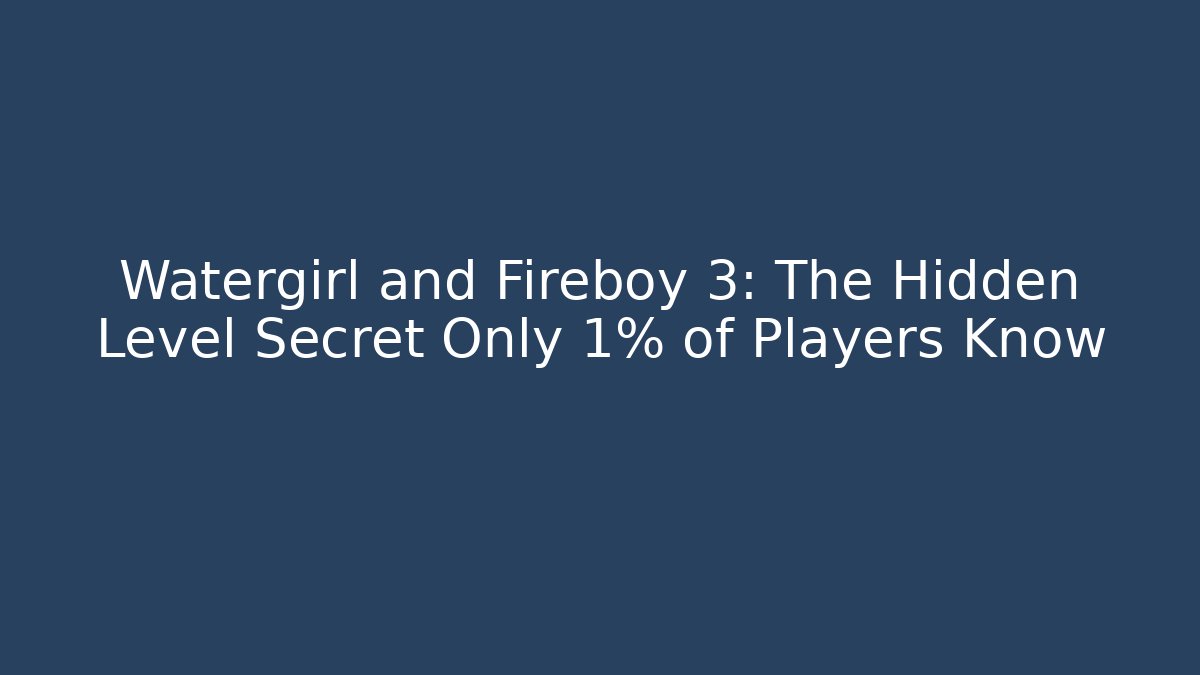 Watergirl and Fireboy 3: The Hidden Level Secret Only 1% of Players Know