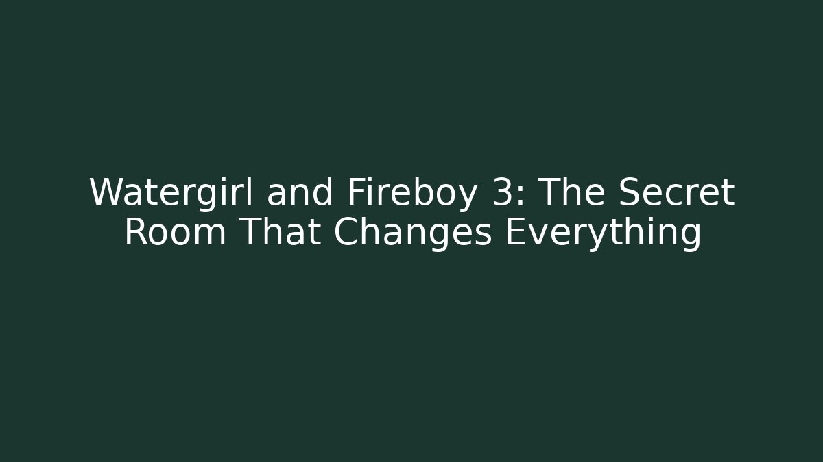 Watergirl and Fireboy 3: The Secret Room That Changes Everything