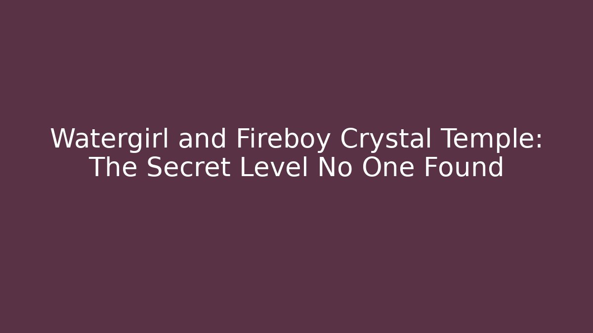 Watergirl and Fireboy Crystal Temple: The Secret Level No One Found