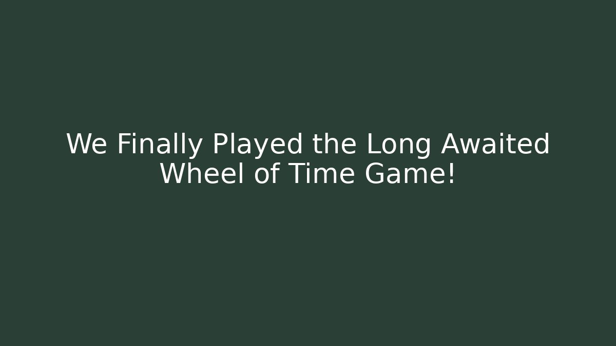 We Finally Played the Long Awaited Wheel of Time Game!