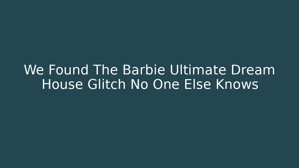We Found The Barbie Ultimate Dream House Glitch No One Else Knows