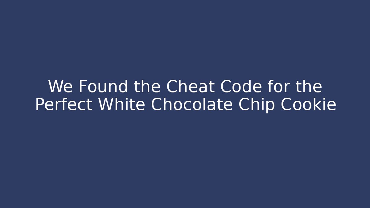 We Found the Cheat Code for the Perfect White Chocolate Chip Cookie