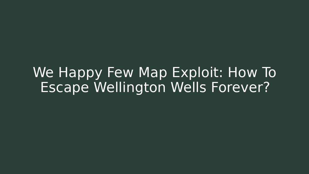 We Happy Few Map Exploit: How To Escape Wellington Wells Forever?