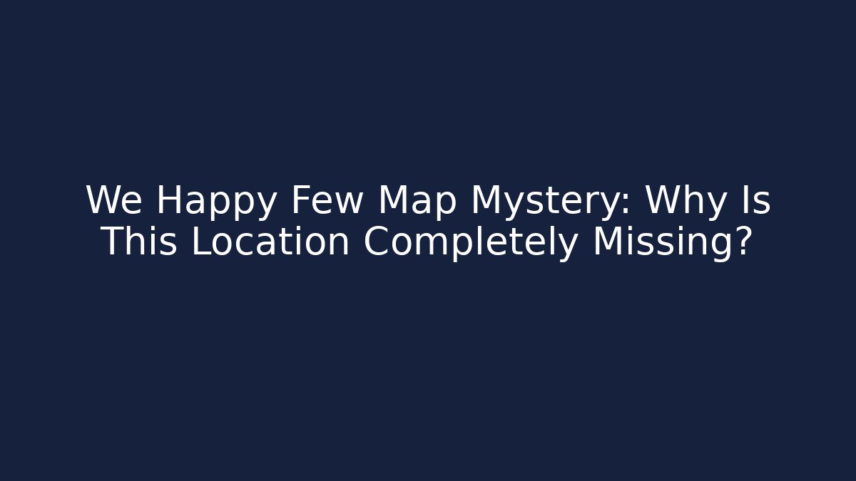 We Happy Few Map Mystery: Why Is This Location Completely Missing?