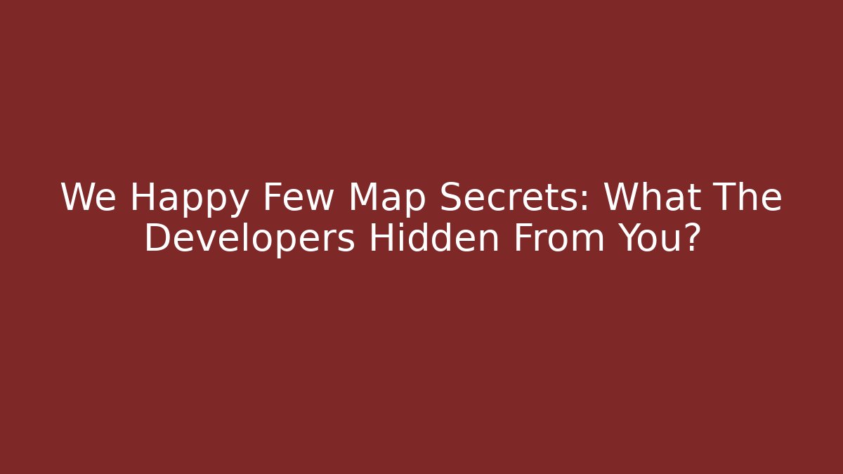 We Happy Few Map Secrets: What The Developers Hidden From You?