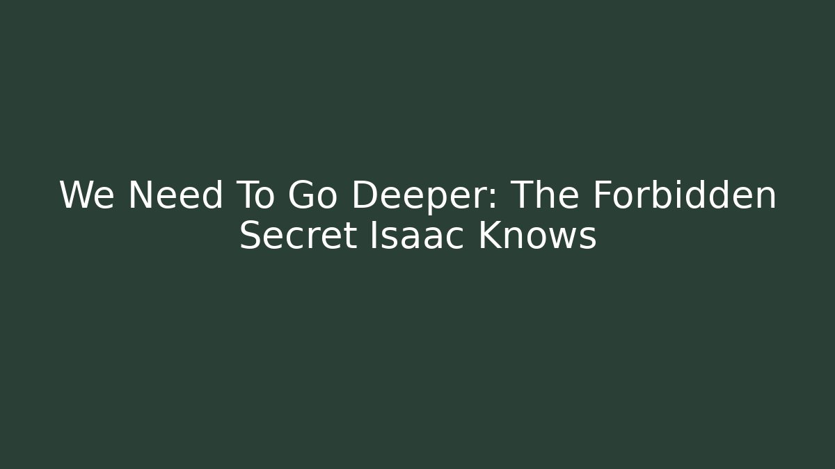 We Need To Go Deeper: The Forbidden Secret Isaac Knows