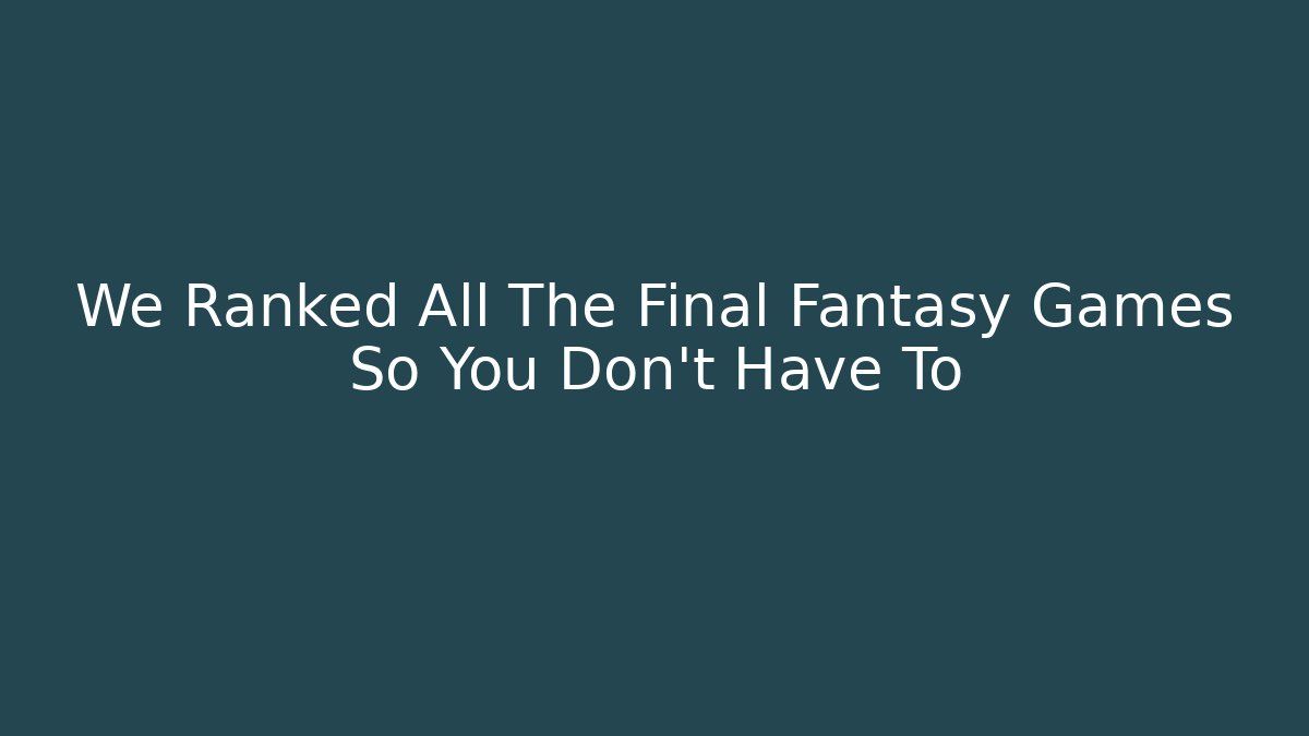 We Ranked All The Final Fantasy Games So You Don't Have To