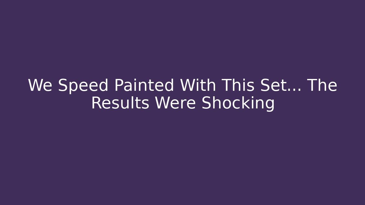 We Speed Painted With This Set... The Results Were Shocking