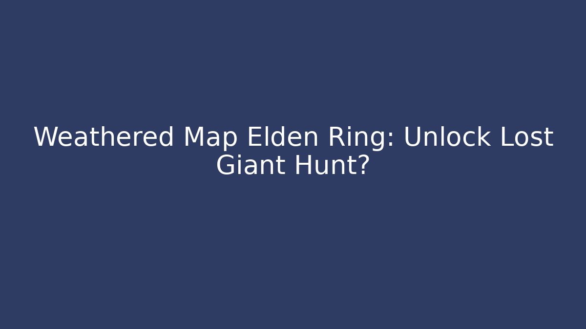 Weathered Map Elden Ring: Unlock Lost Giant Hunt? - Boomer Naturals