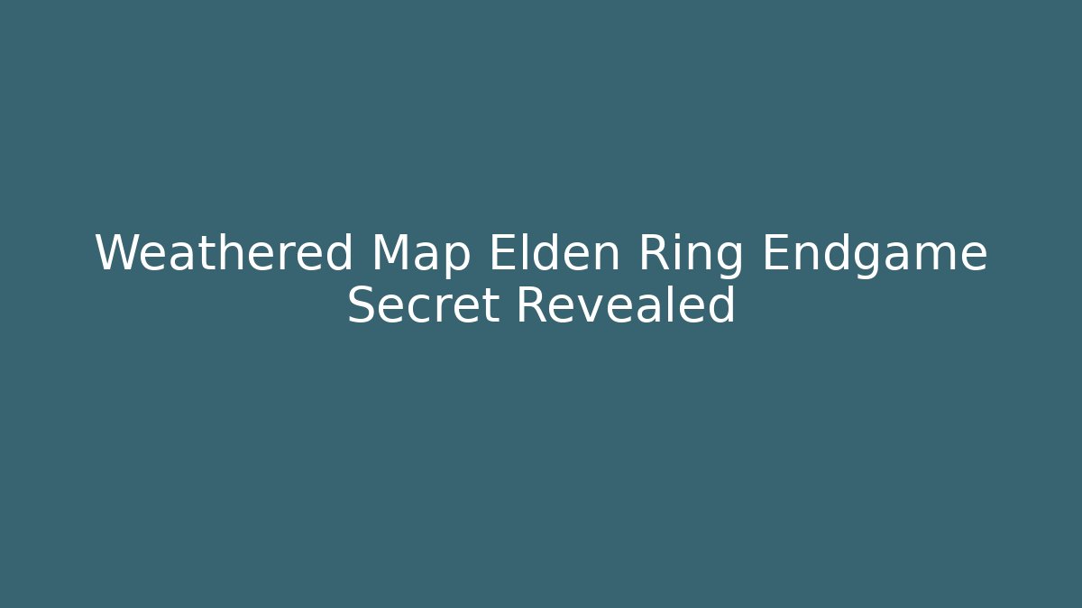 Weathered Map Elden Ring Endgame Secret Revealed - Boomer Naturals