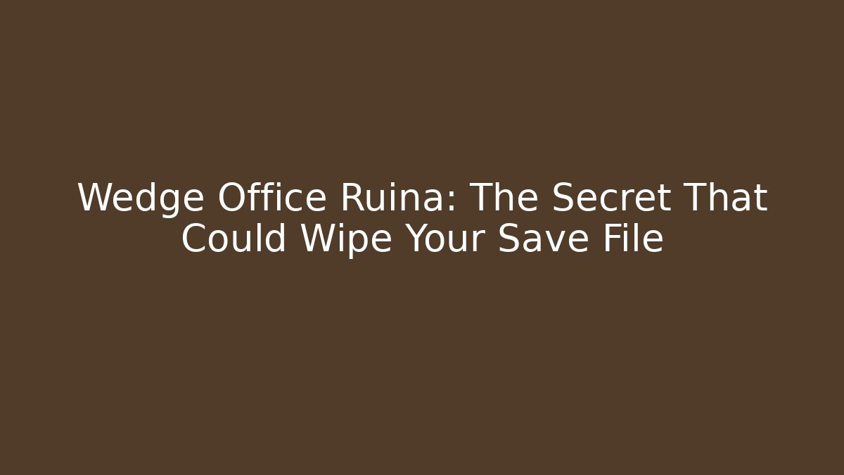 Wedge Office Ruina: The Secret That Could Wipe Your Save File