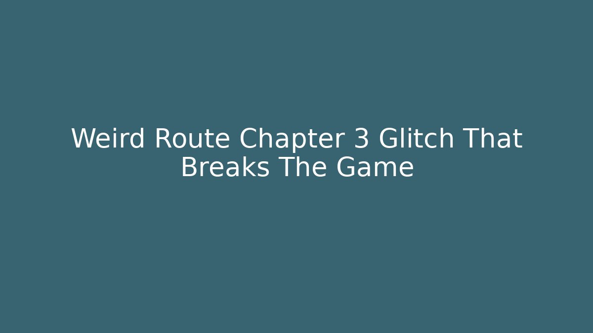 Weird Route Chapter 3 Glitch That Breaks The Game