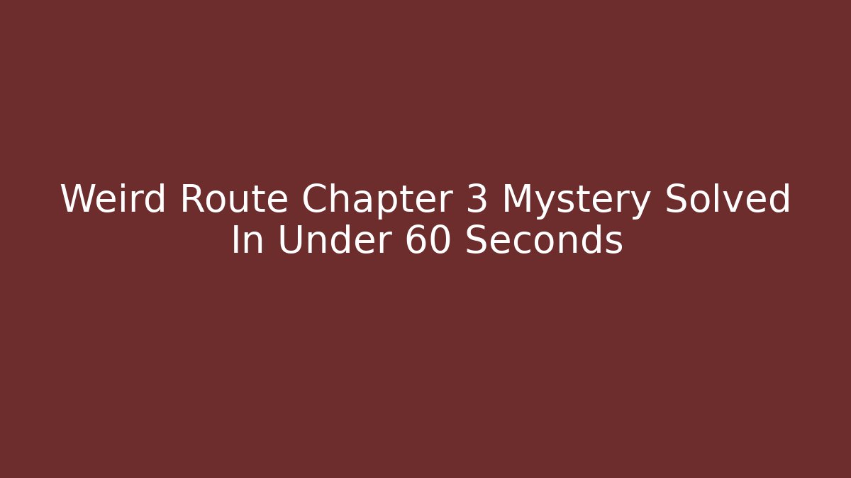 Weird Route Chapter 3 Mystery Solved In Under 60 Seconds