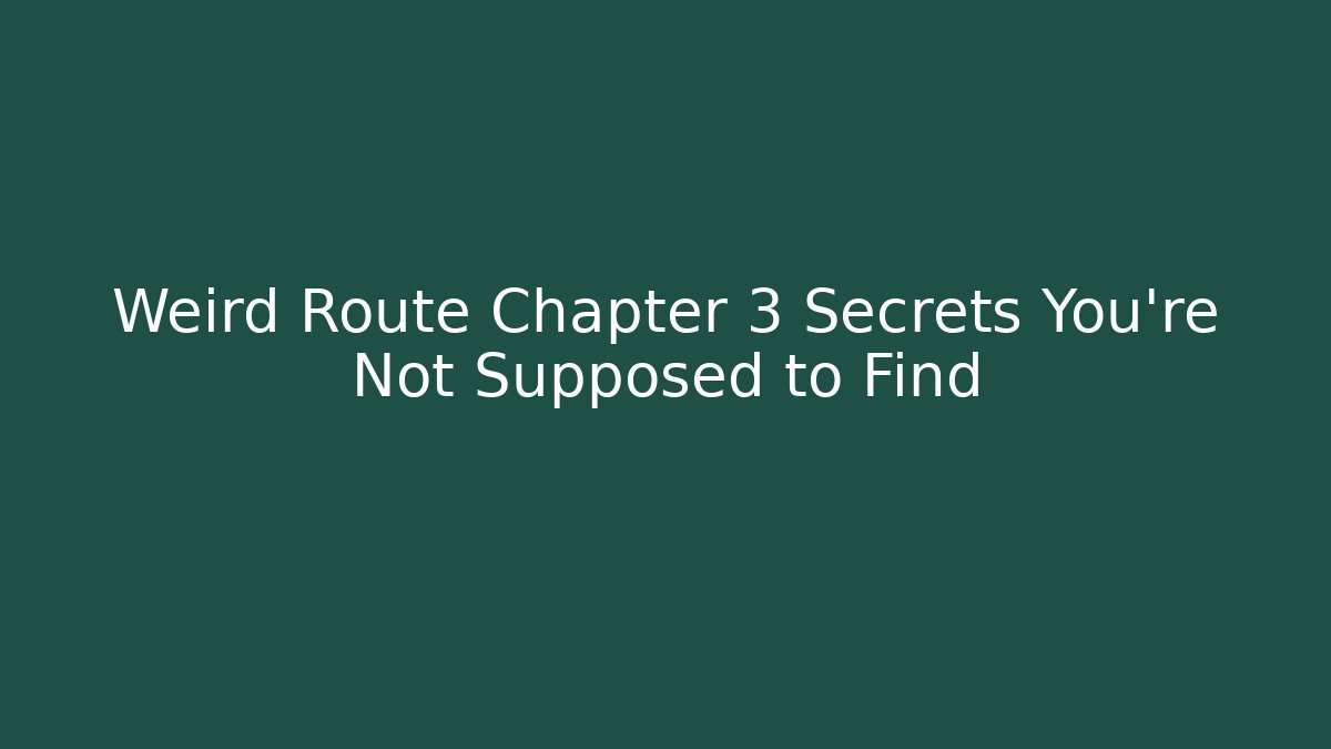 Weird Route Chapter 3 Secrets You're Not Supposed to Find