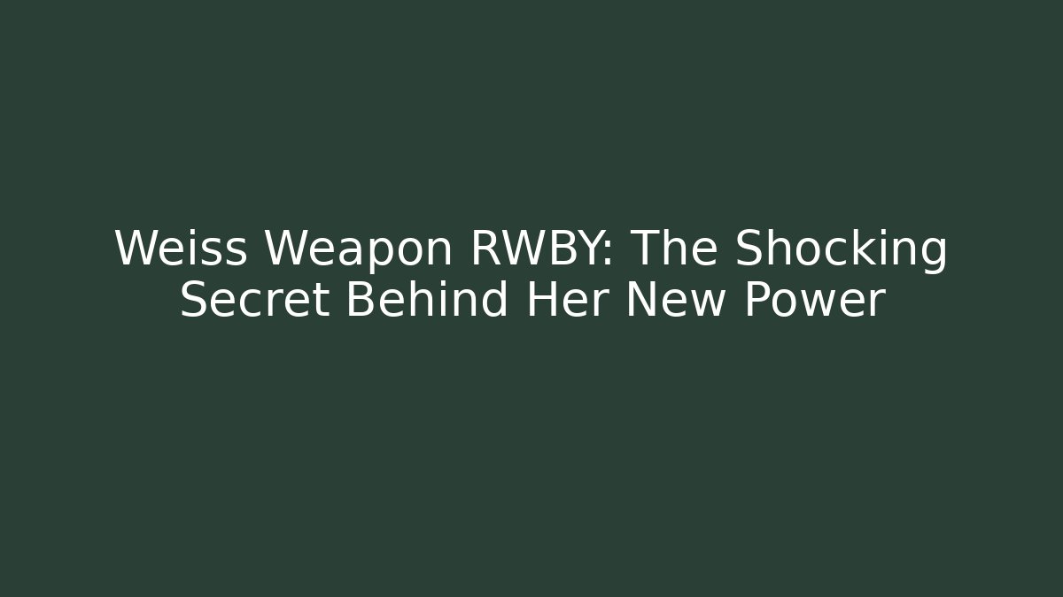 Weiss Weapon RWBY: The Shocking Secret Behind Her New Power