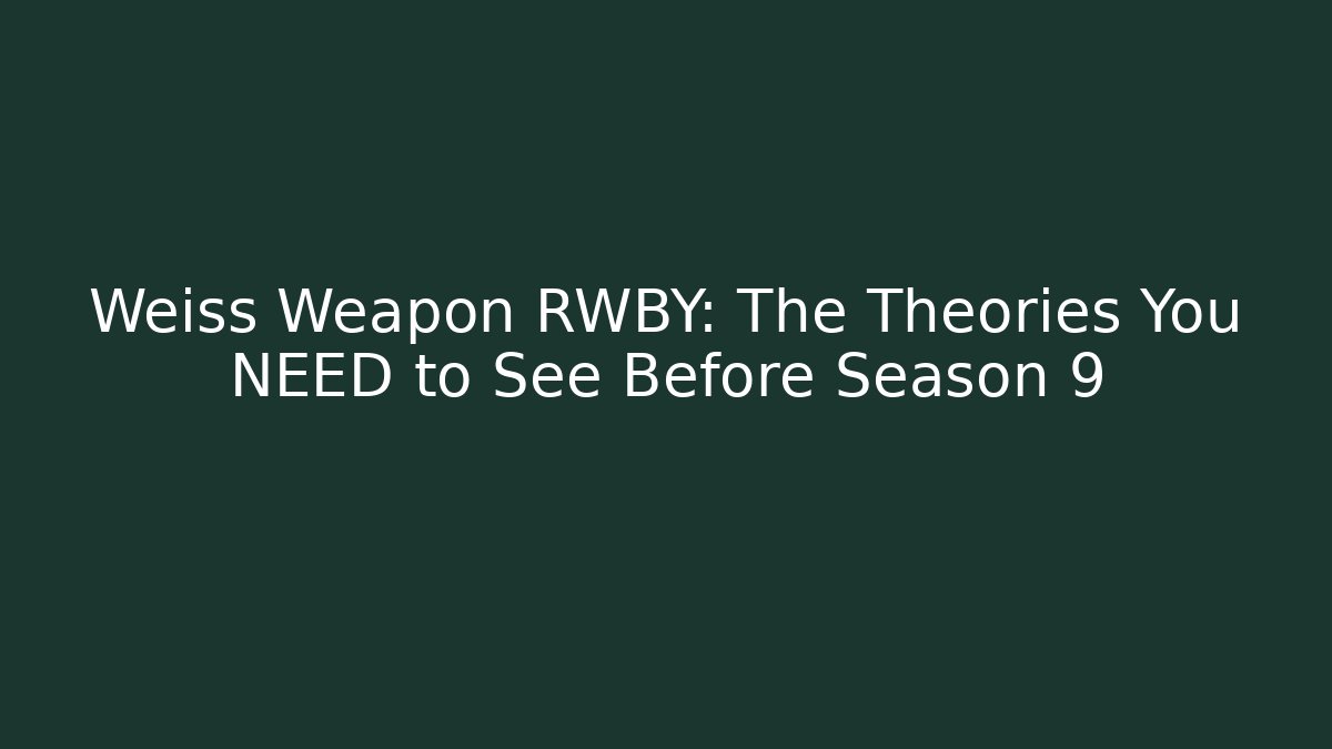 Weiss Weapon RWBY: The Theories You NEED to See Before Season 9