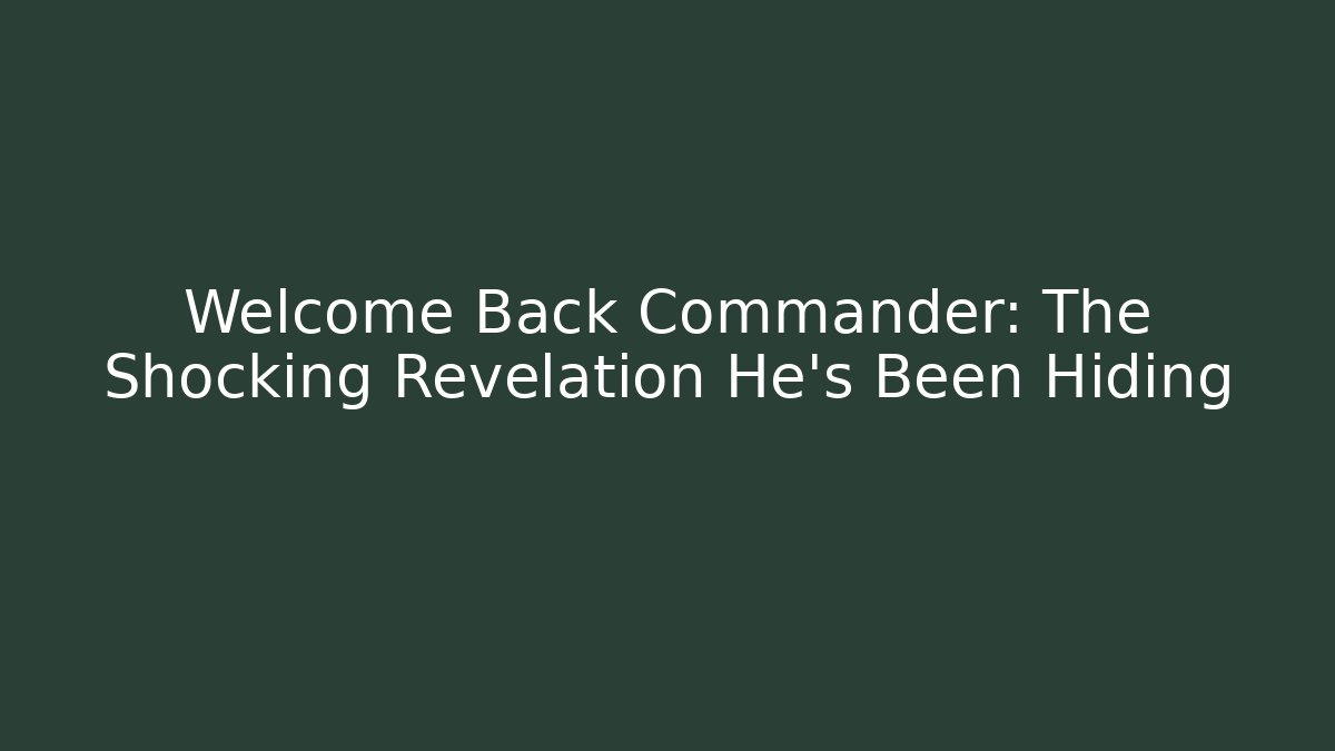 Welcome Back Commander: The Shocking Revelation He’s Been Hiding